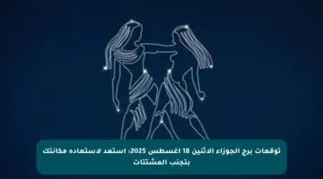 توقعات برج الجوزاء الاثنين 18 أغسطس 2025: استعد لاستعادة مكانتك بتجنب المشتتات